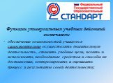 Функции универсальных учебных действий включают:   обеспечение возможностей учащегося самостоятельно осуществлять двигательную деятельность, ставить учебные цели, искать и использовать необходимые средства и способы их достижения, контролировать и оценивать процесс и результаты своей деятельности;  