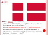Флаг Дании. Флаг Дании, называемый датчанами Даннеброг, — красное прямоугольное полотнище с изображением белого скандинавского креста — прямого креста, вертикальная крестовина которого смещена к древковому краю полотнища. Отношение ширины флага к его длине — 28:37