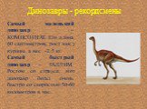 Самый маленький динозавр – КОМПСОГНАТ. Его длина 60 сантиметров, рост как у курицы, а вес -2,5 кг. Самый быстрый динозавр – ГАЛЛИМ. Ростом со страуса, этот динозавр бегал очень быстро со скоростью 50-60 километров в час.