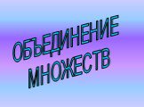 ОБЪЕДИНЕНИЕ МНОЖЕСТВ