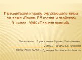 Выполнила : Горностаева Ирина Николаевна, учитель начальных классов МБОУ СОШ №20 г.Донецка Ростовской области. Презентация к уроку окружающего мира по теме «Почва. Её состав и свойства» 3 класс УМК «Планета знаний».