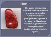 Яшма. В древности из этих камней делали печатки и амулеты, якобы оберегавшие от расстройства зрения и от засухи. Наиболее известные российские месторождения находятся на Южном Урале.