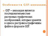 GIF – анимация является последовательностью растровых графических изображений, которые хранятся в одном растровом графическом файле в формате GIF.