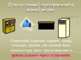 Прямоугольный параллелепипед в нашей жизни. Спичечный коробок, кирпич, шкаф, чемодан, здания, системный блок компьютера дают представление о прямоугольном параллелепипеде.