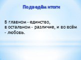 Подведём итоги. В главном – единство, в остальном – различие, и во всём – любовь.