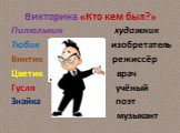 Викторина «Кто кем был?». Пилюлькин художник Тюбик изобретатель Винтик режиссёр Цветик врач Гусля учёный Знайка поэт музыкант