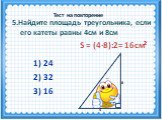 S = (4·8):2= 16см2 1) 24 4 8. 5.Найдите площадь треугольника, если его катеты равны 4см и 8см
