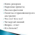 Книга рекордов Народные приметы Рассказ-фантазия Памятка отправляющемуся в австралию Что это? Кто это? Четвертый лишний Вопрос- ответ Кто больше?