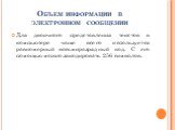 Объем информации в электронном сообщении. Для двоичного представления текстов в компьютере чаще всего используется равномерный восьмиразрядный код. С его помощью можно закодировать 256 символов.