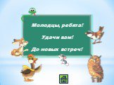 Молодцы, ребята! Удачи вам! До новых встреч!