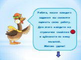 Ребята, после каждого задания вы сможете оценить свою работу. Для этого найдите на страничке смайлик и щёлкните по нему мышкой. Желаю удачи!