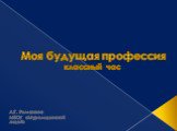 Моя будущая профессия классный час. А.Г. Ромахова МБОУ «Муромцевский лицей»