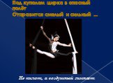 Под куполом цирка в опасный полёт Отправится смелый и сильный ... Не пилот, а воздушный гимнаст