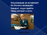 Пассажиров он встречает Их билеты проверяет, Говорит, куда пройти, Чаем потчует в пути. Проводник