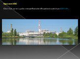 Курская АЭС  Состоит из четырёх энергоблоков общей мощностью 4000 МВт.