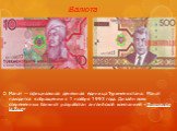 Валюта. Манат — официальная денежная единица Туркменистана.  Манат находится в обращении с 1 ноября 1993 года. Дизайн всех современных банкнот разработан английской компанией «Thomas de la Rue»