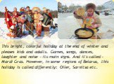 This bright, colorful holiday at the end of winter and pleases kids and adults. Games, songs, dances, laughter and noise - its main signs. And it's called - Mardi Gras. However, in some regions of Belarus, this holiday is called differently: Oiler, Sarnitsa etc.