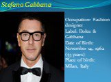 Stefano Gabbana. Occupation: Fashion designer Label: Dolce & Gabbana Date of Birth: November 14, 1962 (53 years) Place of birth: Milan, Italy