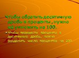 Чтобы обратить десятичную дробь в проценты , нужно её умножить на 100. Чтобы перевести проценты в десятичную дробь, нужно разделить число процентов на 100