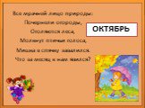 ОКТЯБРЬ. Все мрачней лицо природы: Почернели огороды, Оголяются леса, Молкнут птичьи голоса, Мишка в спячку завалился. Что за месяц к нам явился?