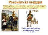 Впоследствии численность русской лейб-гвардии значительно выросла и состав её расширился. Гренадер лейб-гвардии измайловского полка. 1742-1762