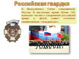 В Вооруженных Силах современной России. В настоящее время более 100 воинских частей и соединений российской армии и флота имеют почетное наименование «гвардейских».