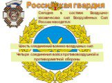 Сегодня в составе Воздушно- космических сил Вооружённых Сил России находятся: Шесть соединений военно-воздушных сил. Четыре соединения войск противовоздушной и противоракетной обороны