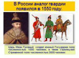 В России аналог гвардии появился в 1550 году. Царь Иван Грозный создал конный Государев полк численностью 1000 человек, а также стрелецкий Стремянной полк численностью 3000 человек