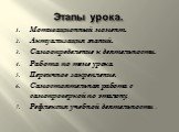 Этапы урока. Мотивационный момент. Актуализация знаний. Самоопределение к деятельности. Работа по теме урока. Первичное закрепление. Самостоятельная работа с самопроверкой по эталону. Рефлексия учебной деятельности .