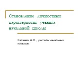 Становление личностных характеристик ученика начальной школы. Катаева А.В., учитель начальных классов