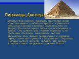 Пирамида Джосера. Помимо трёх великих пирамид, выделяется среди многочисленных гробниц интересная ступенчатая пирамида Джосера в Саккаре (тоже недалеко от Каира). Это самая первая пирамида, построенная в Египте. Она древнее трёх великих пирамид и, по преданию, построена знаменитым зодчим Имхотепом. 
