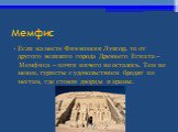 Мемфис. Если на месте Фив возник Луксор, то от другого великого города Древнего Египта – Мемфиса – почти ничего не осталось. Тем не менее, туристы с удовольствием бродят по местам, где стояли дворцы и храмы.