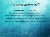 Что такое движение ? Движение  — одно из проявлений жизнедеятельности , обеспечивающее организму возможность активного взаимодействия со средой, в частности, перемещение с места на место .