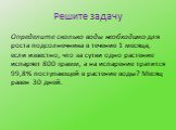 Решите задачу. Определите сколько воды необходимо для роста подсолнечника в течение 1 месяца, если известно, что за сутки одно растение испаряет 800 грамм, а на испарение тратится 99,8% поступающей в растение воды? Месяц равен 30 дней.