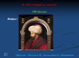 100 баллов. Вопрос: Ответ: Мехмед II, завоеватель Византии