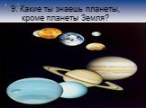 9. Какие ты знаешь планеты, кроме планеты Земля?