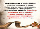 Будьте аккуратны в формулировке вопроса: не уходите от темы. В этом случае можно использовать стандартные формулировки, начинающиеся словами: «можно ли утверждать, что...», «почему можно говорить, что это высказывание справедливо», «действительно ли...» и т. д.