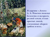 В картине «Летом» А. А. Пластов показал богатство и щедрость родной земли, отдых простых людей, утомленных сбором грибов и ягод.