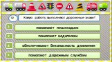 Какую работу выполняют дорожные знаки? В2. обеспечивают безопасность движения. помогают водителям. помогают пешеходам. помогают дорожным службам