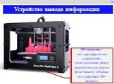 3D-принтер - это периферийное устройство, использующее метод послойного создания физического объекта по цифровой 3D-модели. 14