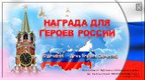 НАГРАДА ДЛЯ ГЕРОЕВ РОССИИ. 9 декабря - День Героев Отечества. Подготовила: Фуфлыгина Наталья Николаевна, зав. библиотекой ФГКОУ СКК МВД России г. Самара, 2016