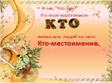 А так: "Кто там?" И в этом коротеньком имена всех людей на свете. Кто-местоимение.