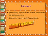 Респект. уважение; признание; почёт, почтение; почтительность. Оказать кому-нибудь респект.