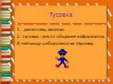 Тусовка. 1. дискотека, веселье. 2. тусовка - место общения неформалов. В пятницу собираемся на тусовку.