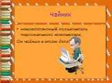 Чайник. некомпетентный пользователь персонального компьютера. Он чайник в этом деле!