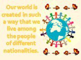 Our world is created in such a way that we live among the people of different nationalities.