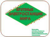 Крупные Электростанции мира. Выполнила: Ученица 10 класса Кадынская Алёна Учитель: Шульга Татьяна Григорьевна