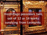 Hermitage possesses two, out of 12 or 14 works surviving from Leonardo.