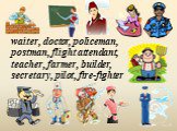 waiter, doctor, policeman, postman, flight attendant, teacher, farmer, builder, secretary, pilot, fire-fighter