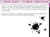 1. "Черный квадрат" - это темный прямоугольник. Начнем с того, что "Черный квадрат" вовсе не черный и совсем не квадратный: ни одна из сторон четырехугольника не параллельна ни одной другой его стороне и ни одной из сторон квадратной рамки, которой обрамлена картина. А темный цве